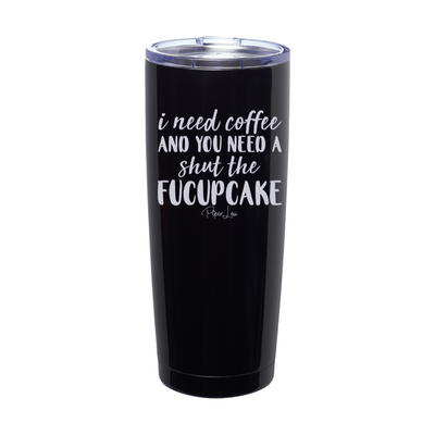 I Need Coffee And You Need A Shut The Fucupcake Laser Etched Tumbler