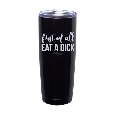 First Of All Eat A Dick Laser Etched Tumbler