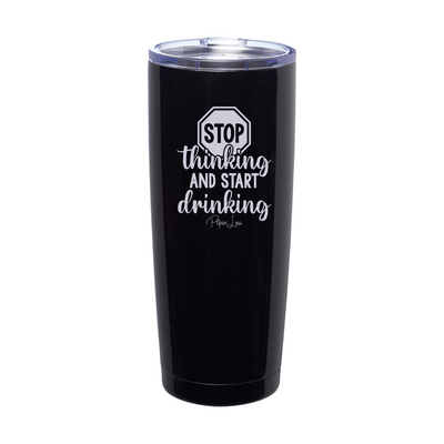 Stop Thinking And Start Drinking Laser Etched Tumbler