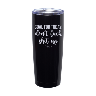Goal For Today Don't Fuck Shit Up Laser Etched Tumbler