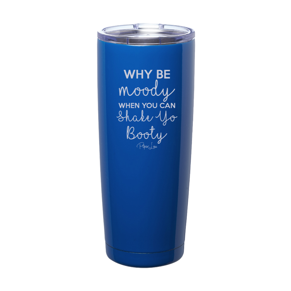 Why Be Moody When You Can Shake Your Booty Laser Etched Tumbler