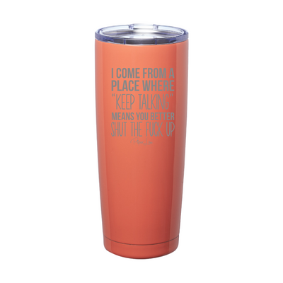 I Come From A Place Where Keep Talking Means Shut The Fuck Up Laser Etched Tumbler