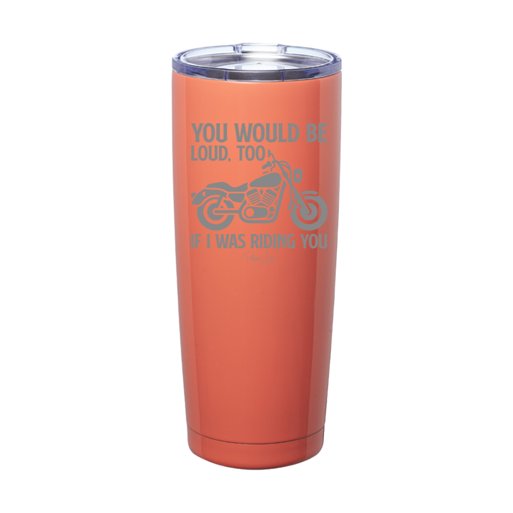 You Would Be Loud Too Laser Etched Tumbler