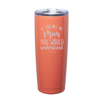 If You Met My Mom You Would Understand Laser Etched Tumbler