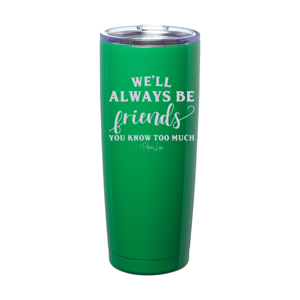 We'll Always Be Friends You Know Too Much Laser Etched Tumbler