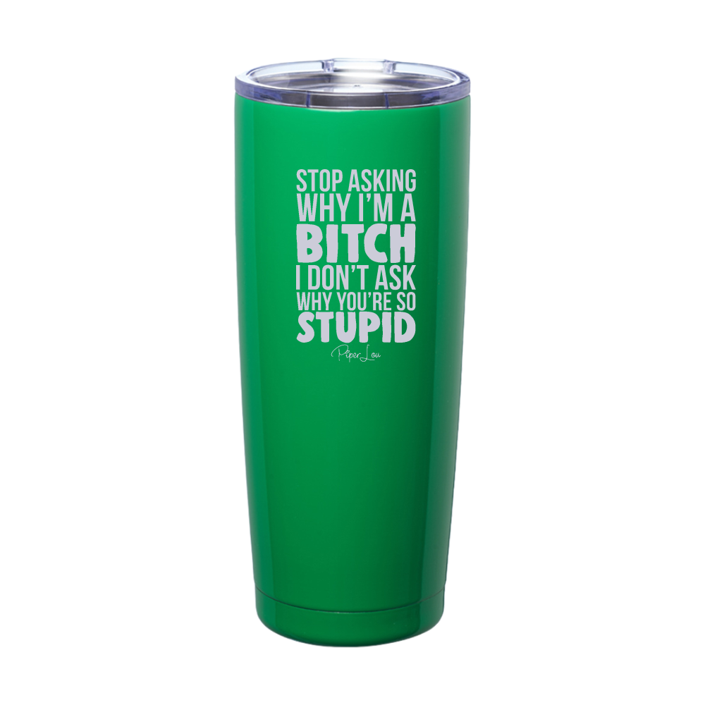 Stop Asking Why I'm A Bitch Laser Etched Tumbler