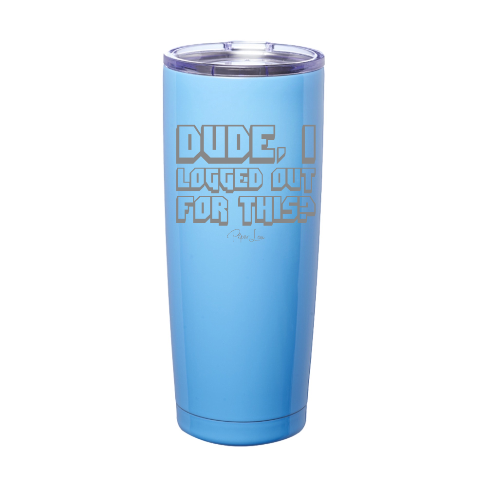 Dude I Logged Out For This Laser Etched Tumbler
