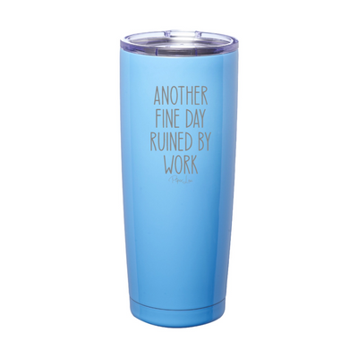 Another Fine Day Ruined By Work Laser Etched Tumbler