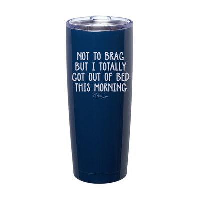 Not To Brag But I Totally Got Out Of Bed Today Laser Etched Tumbler