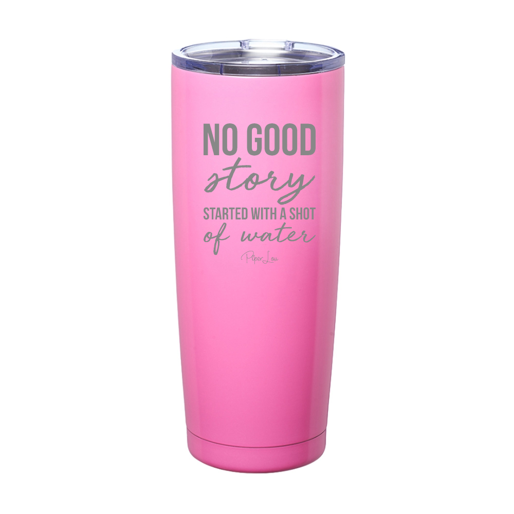 No Good Story Started With A Shot Of Water Laser Etched Tumbler