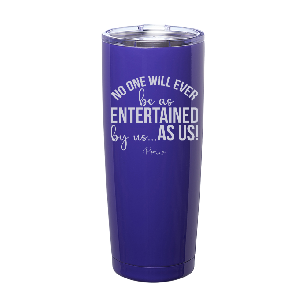No One Will Ever Be As Entertained Laser Etched Tumbler