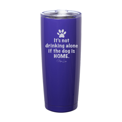 It's Not Drinking Alone If The Dog Is Home Laser Etched Tumbler
