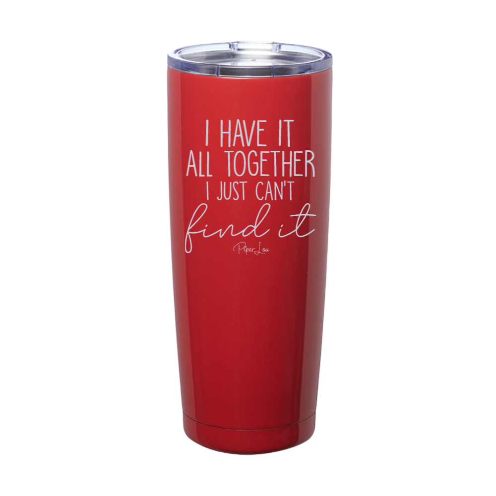 I Have It All Together I Just Cant Find It Laser Etched Tumbler