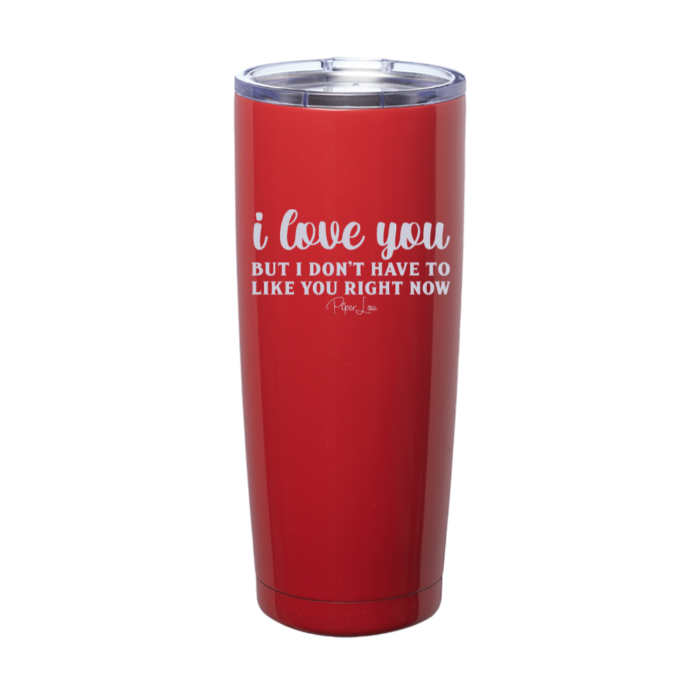 I Love You But I Don't Have To Like You Right Now Laser Etched Tumbler