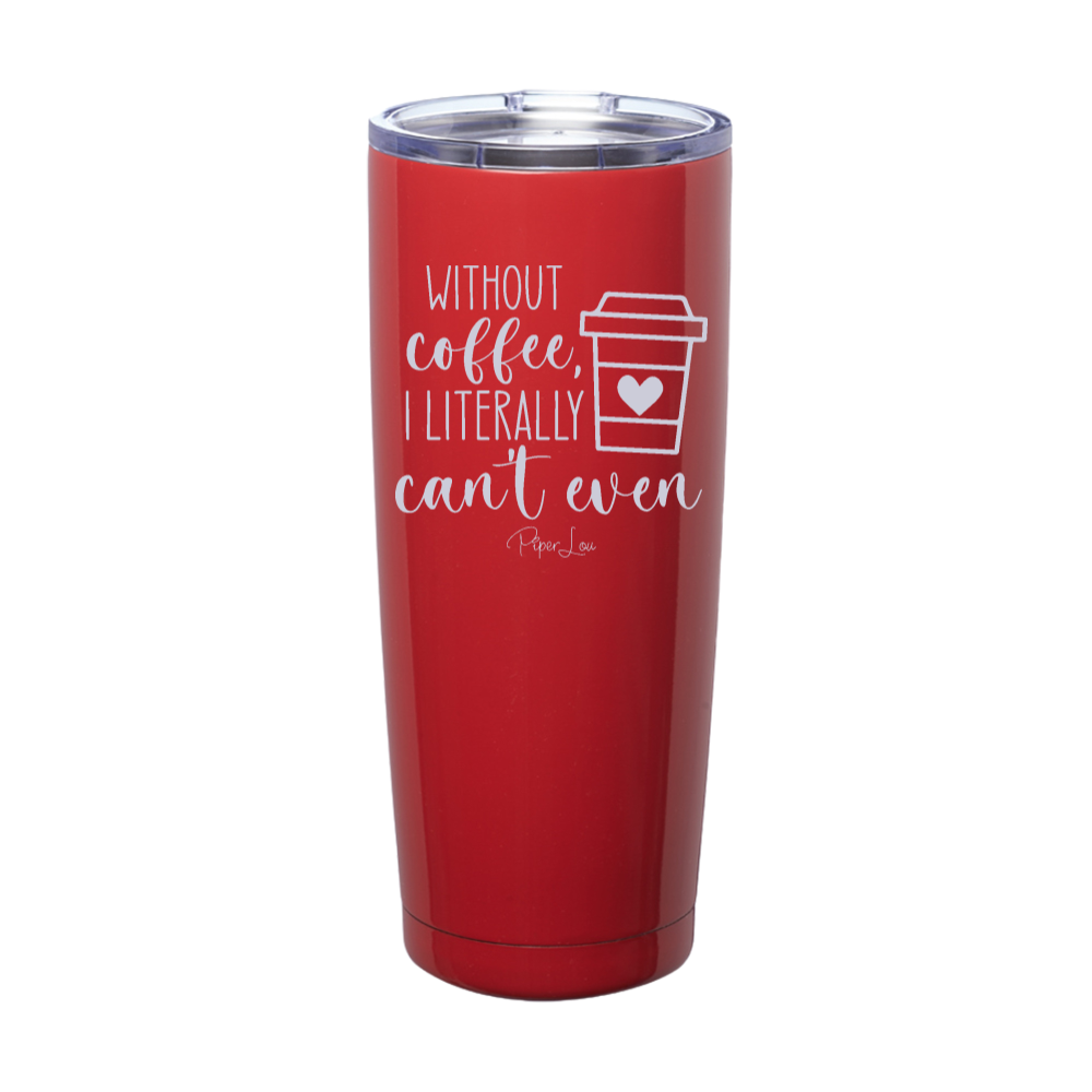 Without Coffee I Literally Can't Even Laser Etched Tumbler