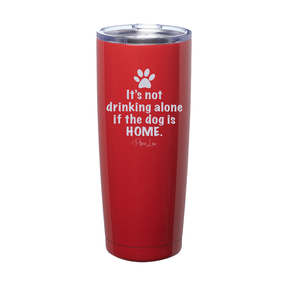 It's Not Drinking Alone If The Dog Is Home Laser Etched Tumbler