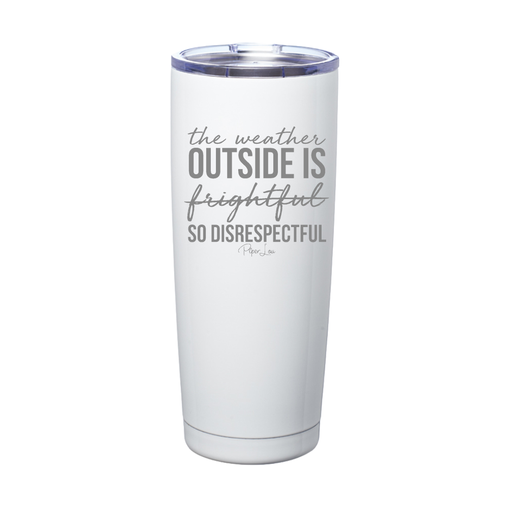 The Weather Outside Is So Disrespectful Laser Etched Tumbler