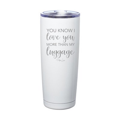 You Know I Love You More Than My Luggage Laser Etched Tumbler