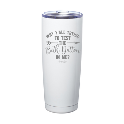 Why Y'all Trying To Test The Beth Dutton In Me Laser Etched Tumbler