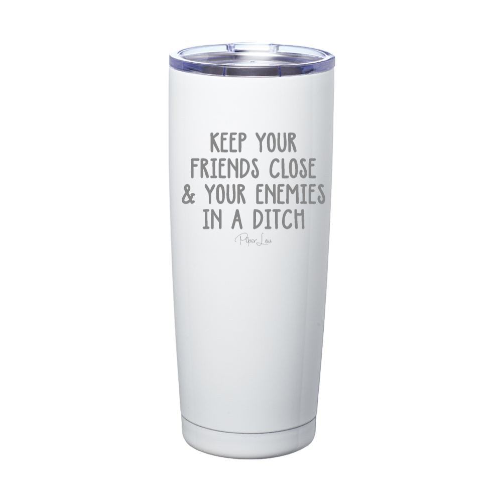 Keep Your Friends Close And Your Enemies In A Ditch Laser Etched Tumbler