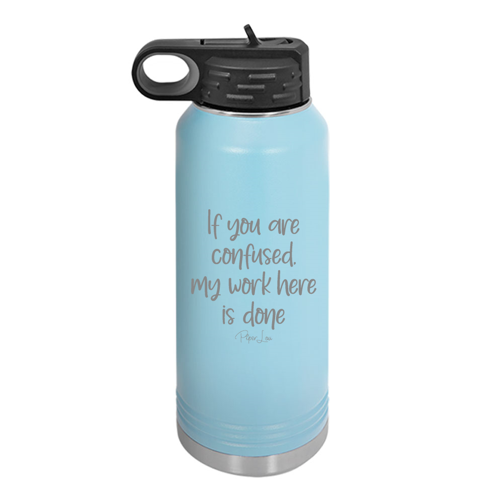 If You Are Confused My Work Here Is Done Water Bottle
