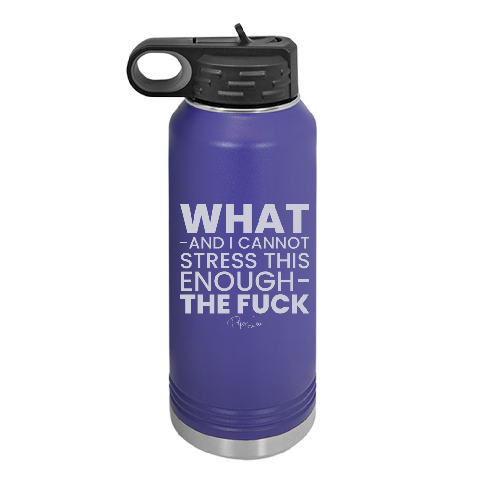 What And I Cannot Stress This Enough The Fuck Water Bottle