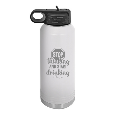 Stop Thinking And Start Drinking Water Bottle