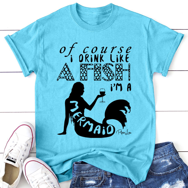 Of Course I Drink Like A Fish I'm A Mermaid