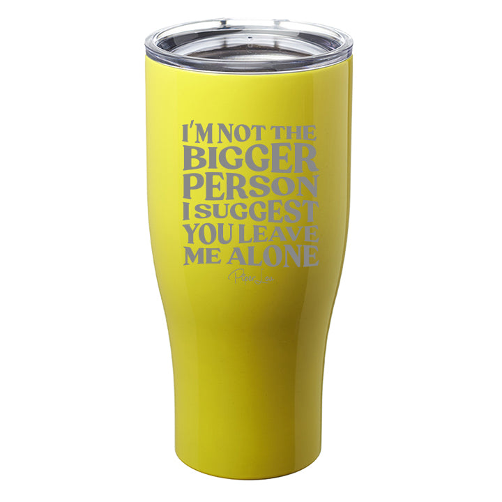I'm Not the Bigger Person I Suggest You Leave Me Alone Laser Etched Tumbler