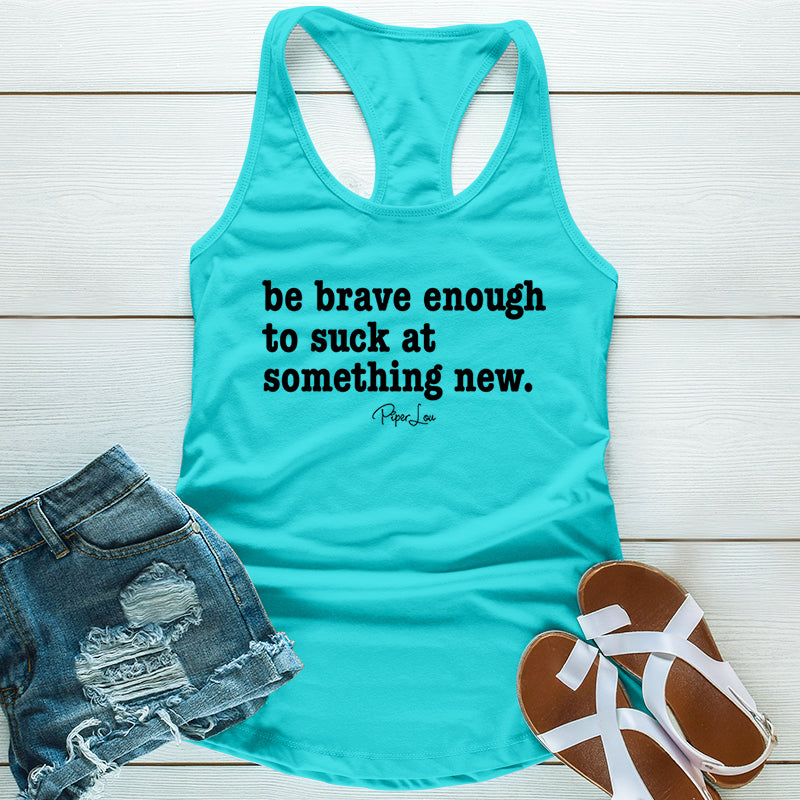Be Brave Enough To Suck At Something New