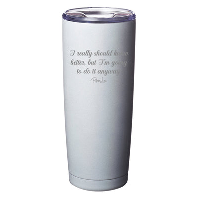 I Really Should Know Better Laser Etched Tumbler