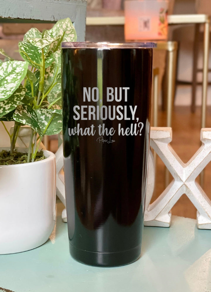No But Seriously What The Hell Laser Etched Tumbler