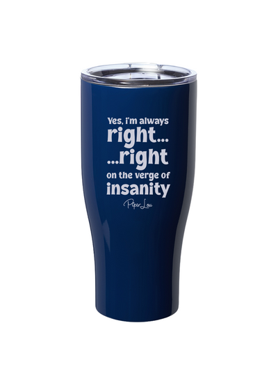 Yes I'm Always RIght Right On the Verge of Insanity Laser Etched Tumbler