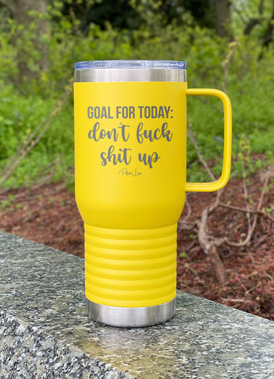 Goal For Today Don't Fuck Shit Up 20oz Travel Mug