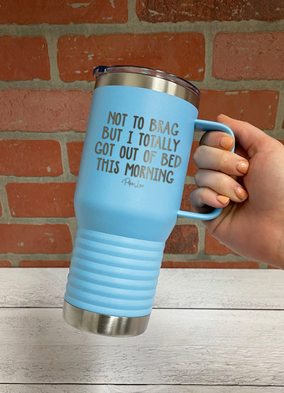 Not To Brag But I Totally Got Out Of Bed Today 20oz Travel Mug