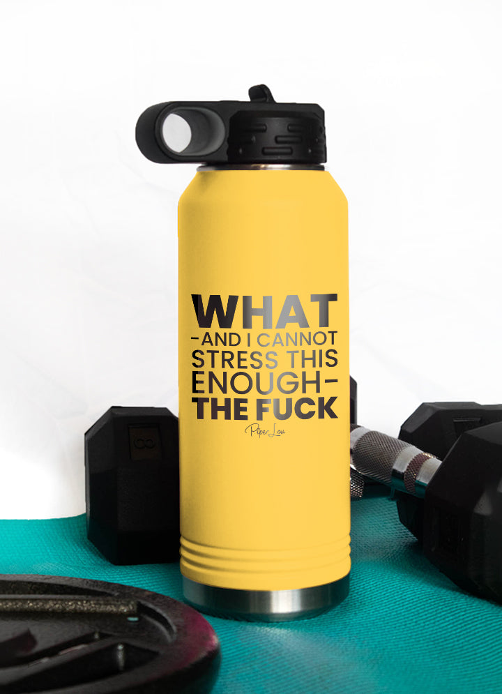 What And I Cannot Stress This Enough The Fuck Water Bottle